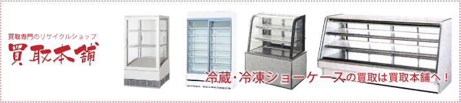 冷蔵・冷凍ショーケースの買取ならリサイクルショップ広島買取本舗にお任せ下さい