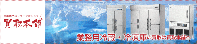 業務用の冷蔵庫・冷凍庫をお探しならリサイクルショップ広島買取本舗にお任せ